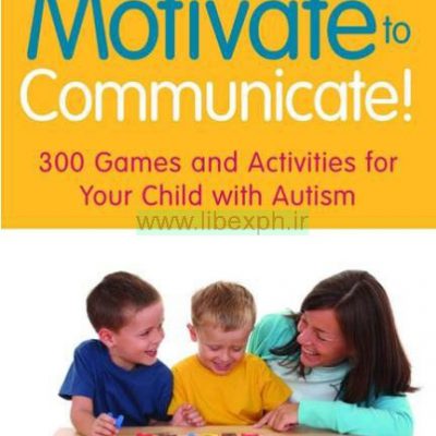 ایجاد انگیزه برای ارتباط !: 300 بازی و فعالیت های برای کودک شما مبتلا به اوتیسم